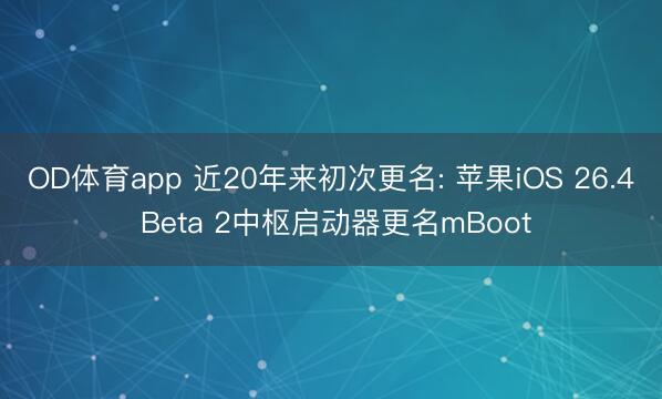 OD体育app 近20年来初次更名: 苹果iOS 26.4 Beta 2中枢启动器更名mBoot