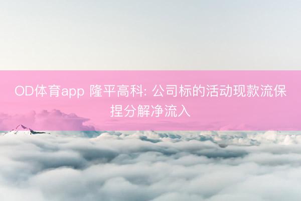 OD体育app 隆平高科: 公司标的活动现款流保捏分解净流入