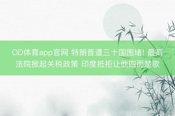OD体育app官网 特朗普遭三十国围堵! 最高法院掀起关税政策 印度抵拒让他四面楚歌