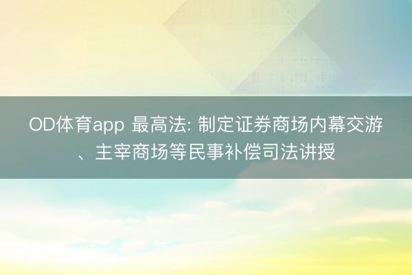 OD体育app 最高法: 制定证券商场内幕交游、主宰商场等民事补偿司法讲授