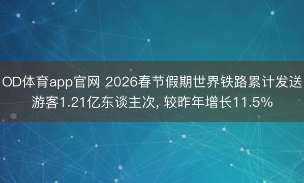 OD体育app官网 2026春节假期世界铁路累计发送游客1.21亿东谈主次, 较昨年增长11.5%