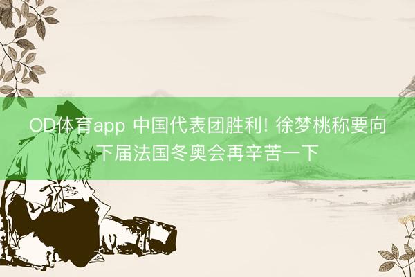 OD体育app 中国代表团胜利! 徐梦桃称要向下届法国冬奥会再辛苦一下