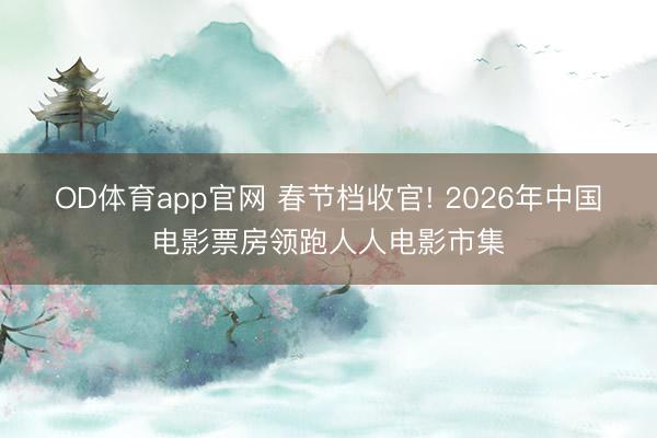 OD体育app官网 春节档收官! 2026年中国电影票房领跑人人电影市集