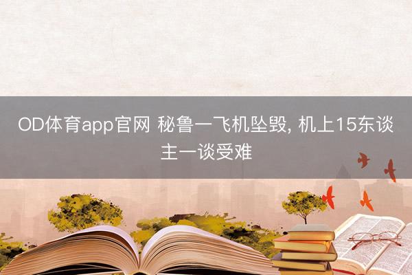 OD体育app官网 秘鲁一飞机坠毁， 机上15东谈主一谈受难