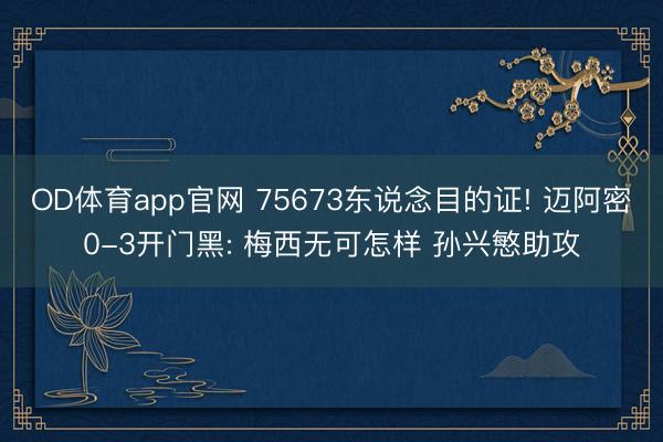 OD体育app官网 75673东说念目的证! 迈阿密0-3开门黑: 梅西无可怎样 孙兴慜助攻