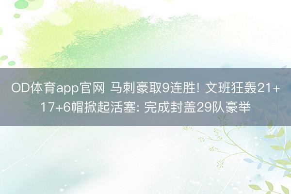 OD体育app官网 马刺豪取9连胜! 文班狂轰21+17+6帽掀起活塞: 完成封盖29队豪举