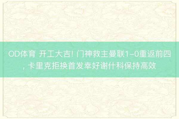 OD体育 开工大吉! 门神救主曼联1-0重返前四, 卡里克拒换首发幸好谢什科保持高效