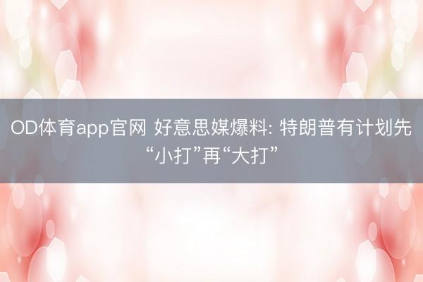 OD体育app官网 好意思媒爆料: 特朗普有计划先“小打”再“大打”