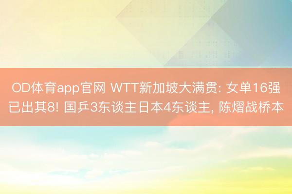 OD体育app官网 WTT新加坡大满贯: 女单16强已出其8! 国乒3东谈主日本4东谈主， 陈熠战桥本
