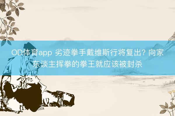 OD体育app 劣迹拳手戴维斯行将复出? 向家东谈主挥拳的拳王就应该被封杀