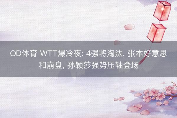 OD体育 WTT爆冷夜: 4强将淘汰, 张本好意思和崩盘, 孙颖莎强势压轴登场