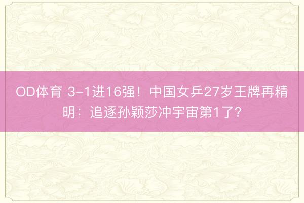 OD体育 3-1进16强!中国女乒27岁王牌再精明:追逐孙颖莎冲宇宙第1了?
