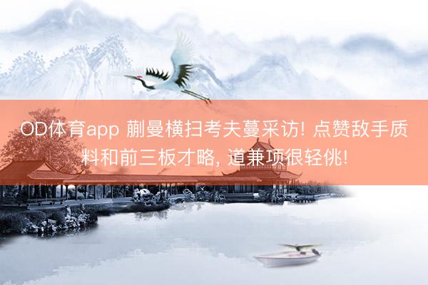 OD体育app 蒯曼横扫考夫蔓采访! 点赞敌手质料和前三板才略, 道兼项很轻佻!