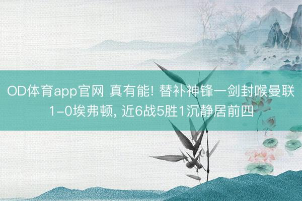OD体育app官网 真有能! 替补神锋一剑封喉曼联1-0埃弗顿, 近6战5胜1沉静居前四