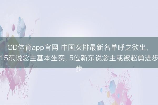OD体育app官网 中国女排最新名单呼之欲出, 15东说念主基本坐实, 5位新东说念主或被赵勇进步