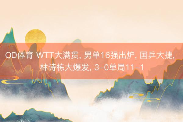 OD体育 WTT大满贯， 男单16强出炉， 国乒大捷， 林诗栋大爆发， 3-0单局11-1
