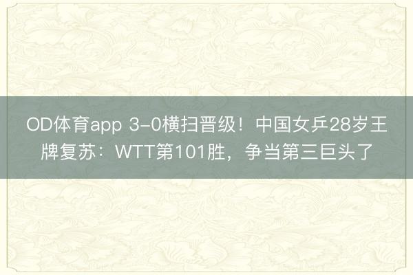 OD体育app 3-0横扫晋级！中国女乒28岁王牌复苏：WTT第101胜，争当第三巨头了