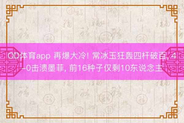 OD体育app 再爆大冷! 常冰玉狂轰四杆破百, 4-0击溃墨菲, 前16种子仅剩10东说念主