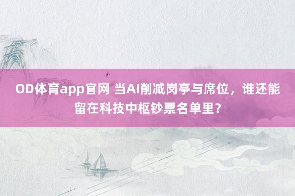 OD体育app官网 当AI削减岗亭与席位，谁还能留在科技中枢钞票名单里？