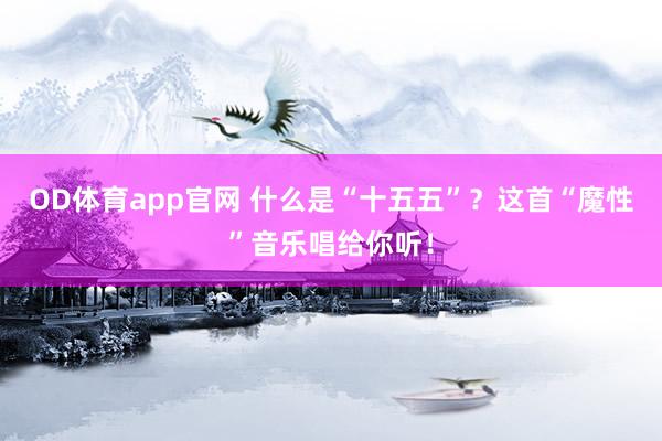 OD体育app官网 什么是“十五五”？这首“魔性”音乐唱给你听！