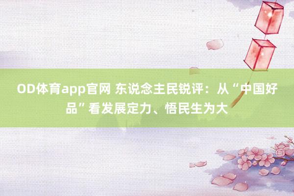 OD体育app官网 东说念主民锐评：从“中国好品”看发展定力、悟民生为大