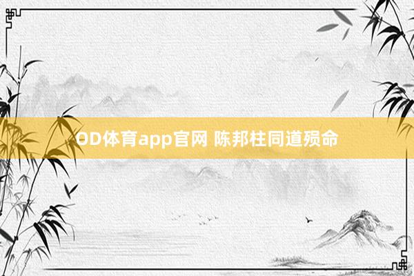 OD体育app官网 陈邦柱同道殒命