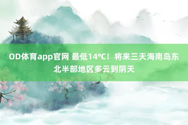 OD体育app官网 最低14℃！将来三天海南岛东北半部地区多云到阴天