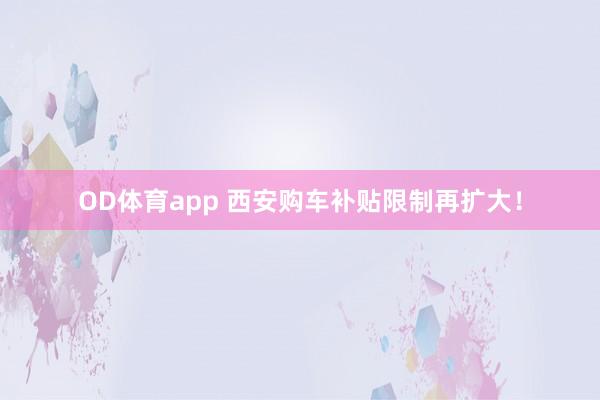 OD体育app 西安购车补贴限制再扩大！