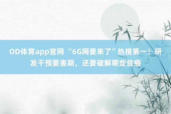 OD体育app官网 “6G网要来了”热搜第一！研发干预要害期，还要破解哪些贫瘠