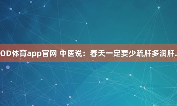 OD体育app官网 中医说：春天一定要少疏肝多润肝.