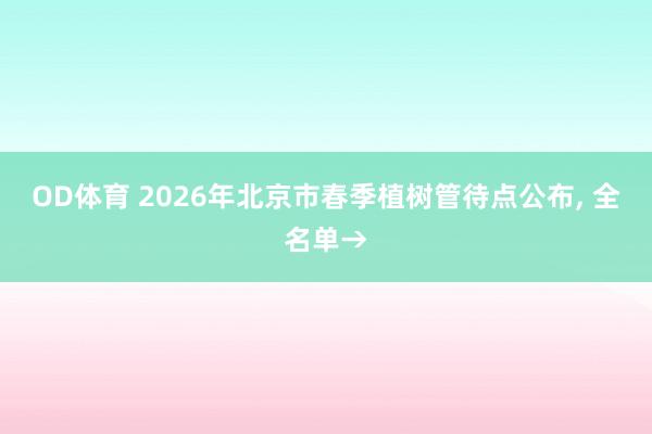 OD体育 2026年北京市春季植树管待点公布， 全名单→
