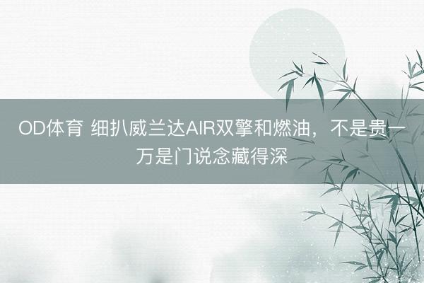 OD体育 细扒威兰达AIR双擎和燃油，不是贵一万是门说念藏得深