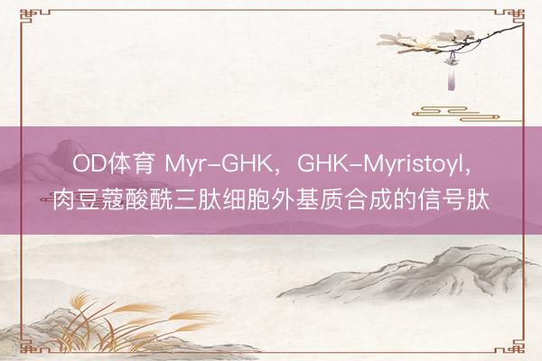 OD体育 Myr-GHK，GHK-Myristoyl，肉豆蔻酸酰三肽细胞外基质合成的信号肽