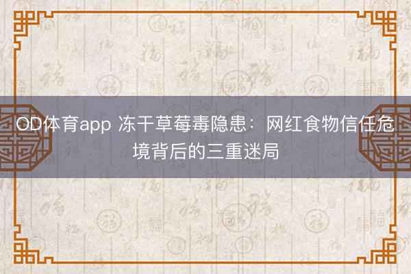 OD体育app 冻干草莓毒隐患：网红食物信任危境背后的三重迷局