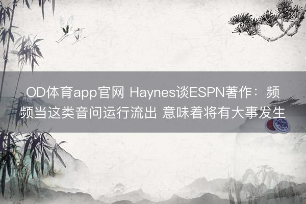 OD体育app官网 Haynes谈ESPN著作：频频当这类音问运行流出 意味着将有大事发生