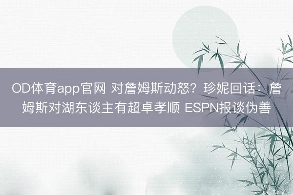 OD体育app官网 对詹姆斯动怒？珍妮回话：詹姆斯对湖东谈主有超卓孝顺 ESPN报谈伪善
