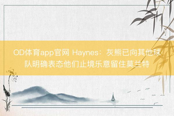 OD体育app官网 Haynes：灰熊已向其他球队明确表态他们止境乐意留住莫兰特