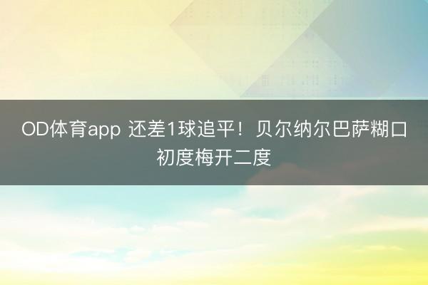 OD体育app 还差1球追平！贝尔纳尔巴萨糊口初度梅开二度