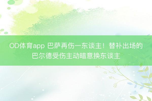 OD体育app 巴萨再伤一东谈主！替补出场的巴尔德受伤主动暗意换东谈主