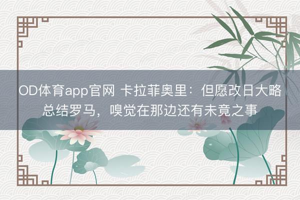 OD体育app官网 卡拉菲奥里：但愿改日大略总结罗马，嗅觉在那边还有未竟之事