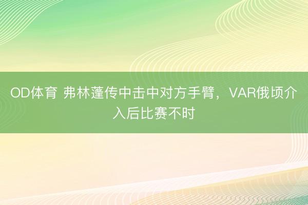 OD体育 弗林蓬传中击中对方手臂，VAR俄顷介入后比赛不时
