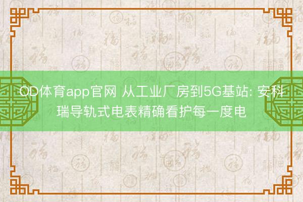 OD体育app官网 从工业厂房到5G基站: 安科瑞导轨式电表精确看护每一度电