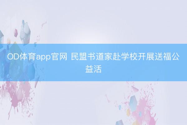 OD体育app官网 民盟书道家赴学校开展送福公益活