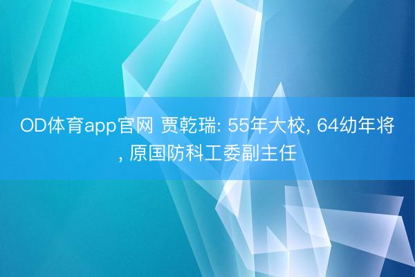 OD体育app官网 贾乾瑞: 55年大校， 64幼年将， 原国防科工委副主任