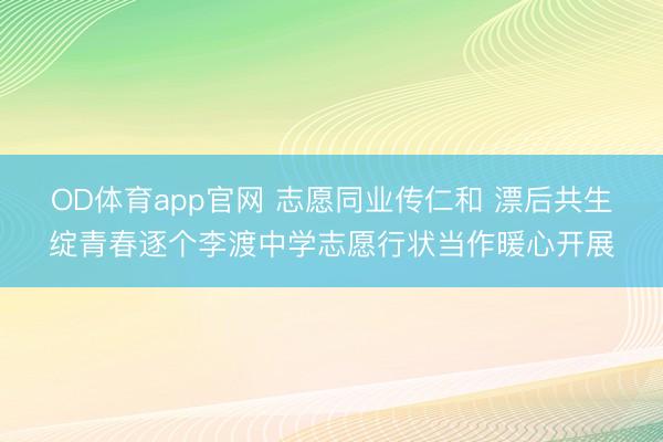 OD体育app官网 志愿同业传仁和 漂后共生绽青春逐个李渡中学志愿行状当作暖心开展