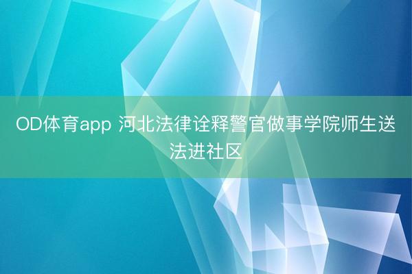 OD体育app 河北法律诠释警官做事学院师生送法进社区
