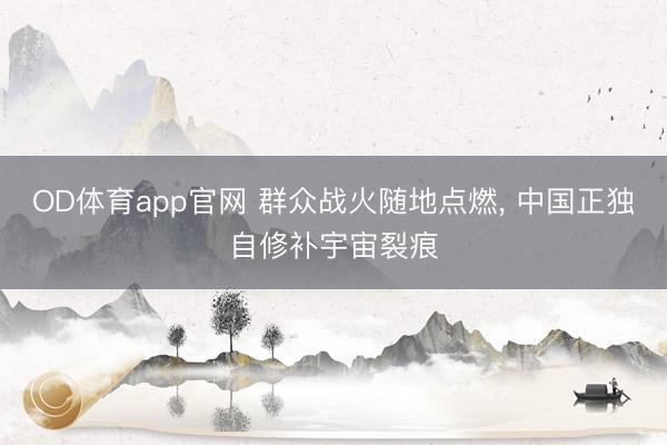 OD体育app官网 群众战火随地点燃， 中国正独自修补宇宙裂痕