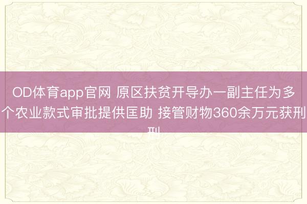 OD体育app官网 原区扶贫开导办一副主任为多个农业款式审批提供匡助 接管财物360余万元获刑