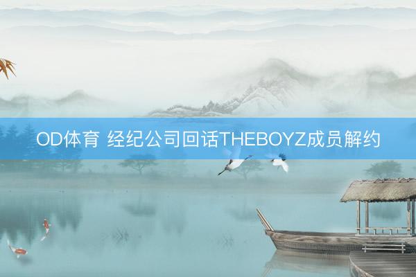 OD体育 经纪公司回话THEBOYZ成员解约