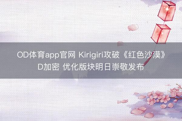 OD体育app官网 Kirigiri攻破《红色沙漠》D加密 优化版块明日崇敬发布